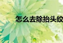 怎么去除抬头纹（如何去除抬头纹）