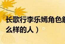 长歌行李乐嫣角色解析（长歌行李乐嫣是个什么样的人）