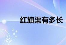 红旗渠有多长（红旗渠长度介绍）