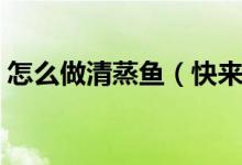 怎么做清蒸鱼（快来学这版家庭清蒸鱼做法）