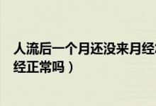 人流后一个月还没来月经怎么回事（人流后一个月还没来月经正常吗）
