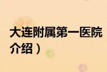 大连附属第一医院（关于大连附属第一医院的介绍）