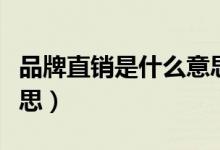 品牌直销是什么意思（品牌直销具体是什么意思）