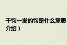 千钧一发的钧是什么意思（关于千钧一发的钧是什么意思的介绍）