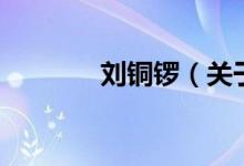 刘铜锣（关于刘铜锣的介绍）