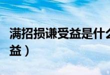 满招损谦受益是什么意思（什么是满招损谦受益）