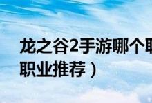 龙之谷2手游哪个职业最厉害（龙之谷2手游职业推荐）