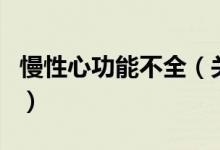 慢性心功能不全（关于慢性心功能不全的介绍）