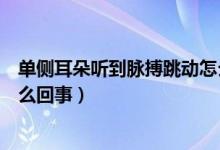 单侧耳朵听到脉搏跳动怎么缓解（单侧耳朵听到脉搏跳动怎么回事）