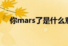 你mars了是什么意思（你mars了解释）