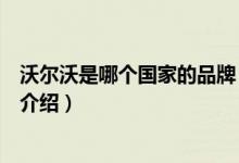 沃尔沃是哪个国家的品牌（关于沃尔沃是哪个国家的品牌的介绍）