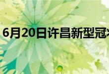 6月20日许昌新型冠状病毒肺炎疫情最新消息