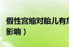 假性宫缩对胎儿有危害吗（假性宫缩对胎儿的影响）