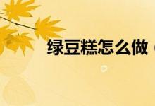 绿豆糕怎么做（绿豆糕做法如下）