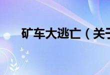 矿车大逃亡（关于矿车大逃亡的介绍）