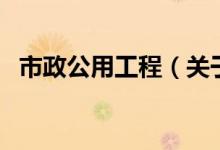 市政公用工程（关于市政公用工程的介绍）
