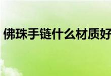 佛珠手链什么材质好（佛珠手链哪些材质好）