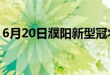 6月20日濮阳新型冠状病毒肺炎疫情最新消息
