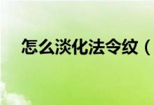 怎么淡化法令纹（这几个方法可以试试）