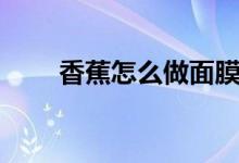 香蕉怎么做面膜（香蕉如何做面膜）