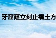 牙窟窿立刻止痛土方（牙窟窿立刻止疼方法）