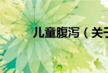 儿童腹泻（关于儿童腹泻的介绍）