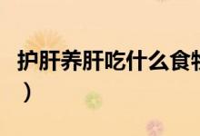 护肝养肝吃什么食物好（护肝养肝食物有哪些）