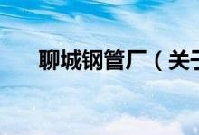 聊城钢管厂（关于聊城钢管厂的介绍）