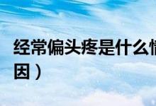 经常偏头疼是什么情况（经常偏头疼是什么原因）