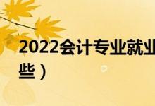 2022会计专业就业前景如何（就业方向有哪些）