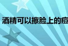 酒精可以擦脸上的痘吗（酒精可以擦痘痘吗）