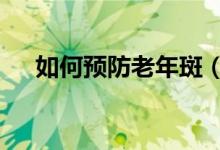 如何预防老年斑（这3个方法值得一试）