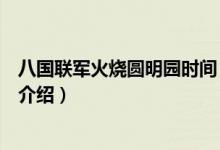 八国联军火烧圆明园时间（关于八国联军火烧圆明园时间的介绍）