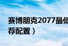 赛博朋克2077最低要求配置（最低配置及推荐配置）