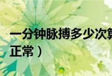 一分钟脉搏多少次算正常（一分钟脉搏多少下正常）