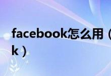 facebook怎么用（如何在中国使用facebook）
