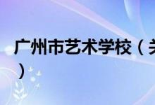 广州市艺术学校（关于广州市艺术学校的介绍）