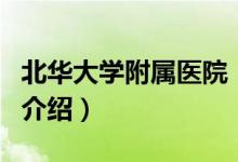 北华大学附属医院（关于北华大学附属医院的介绍）
