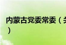 内蒙古党委常委（关于内蒙古党委常委的介绍）