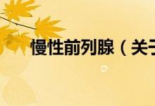 慢性前列腺（关于慢性前列腺的介绍）