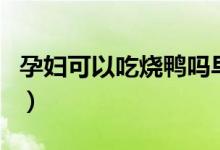 孕妇可以吃烧鸭吗早期（孕妇可以吃烧仙草吗）