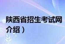 陕西省招生考试网（关于陕西省招生考试网的介绍）