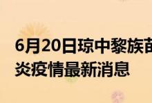 6月20日琼中黎族苗族自治县新型冠状病毒肺炎疫情最新消息