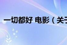 一切都好 电影（关于一切都好 电影的介绍）