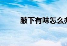 腋下有味怎么办（一定要注意了）