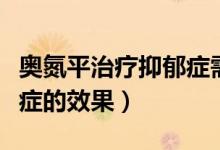 奥氮平治疗抑郁症需要多久（奥氮平治疗抑郁症的效果）