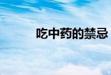 吃中药的禁忌（有如下6大禁忌）