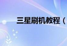 三星刷机教程（三星手机如何刷机）