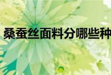 桑蚕丝面料分哪些种类（有几种桑蚕丝面料）