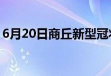 6月20日商丘新型冠状病毒肺炎疫情最新消息